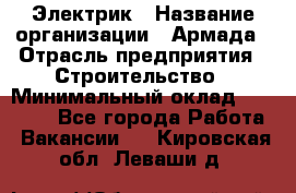 Электрик › Название организации ­ Армада › Отрасль предприятия ­ Строительство › Минимальный оклад ­ 18 000 - Все города Работа » Вакансии   . Кировская обл.,Леваши д.